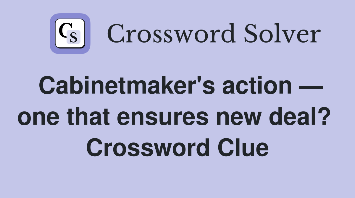 Cabinetmaker's action — one that ensures new deal?  Crossword Clue