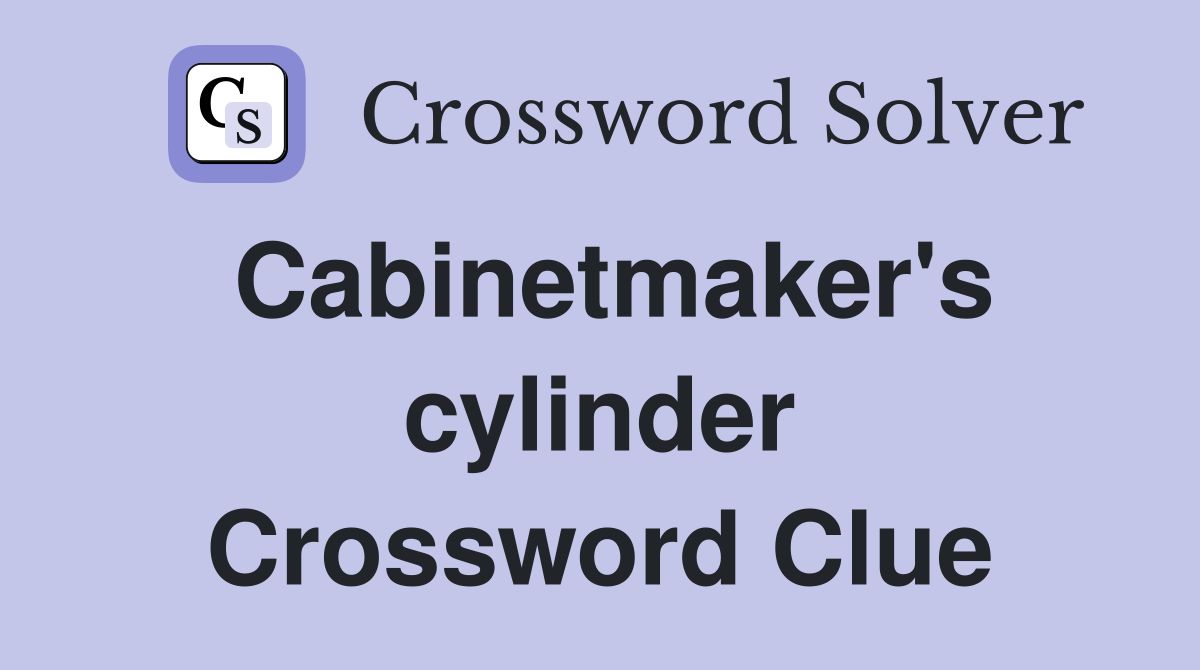 Cabinetmaker's cylinder Crossword Clue