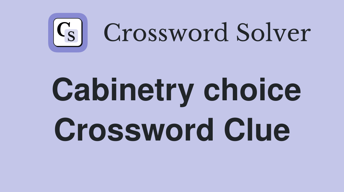 Cabinetry choice Crossword Clue