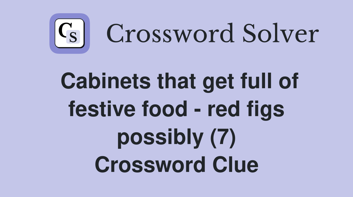 Cabinets that get full of festive food - red figs possibly (7) Crossword Clue