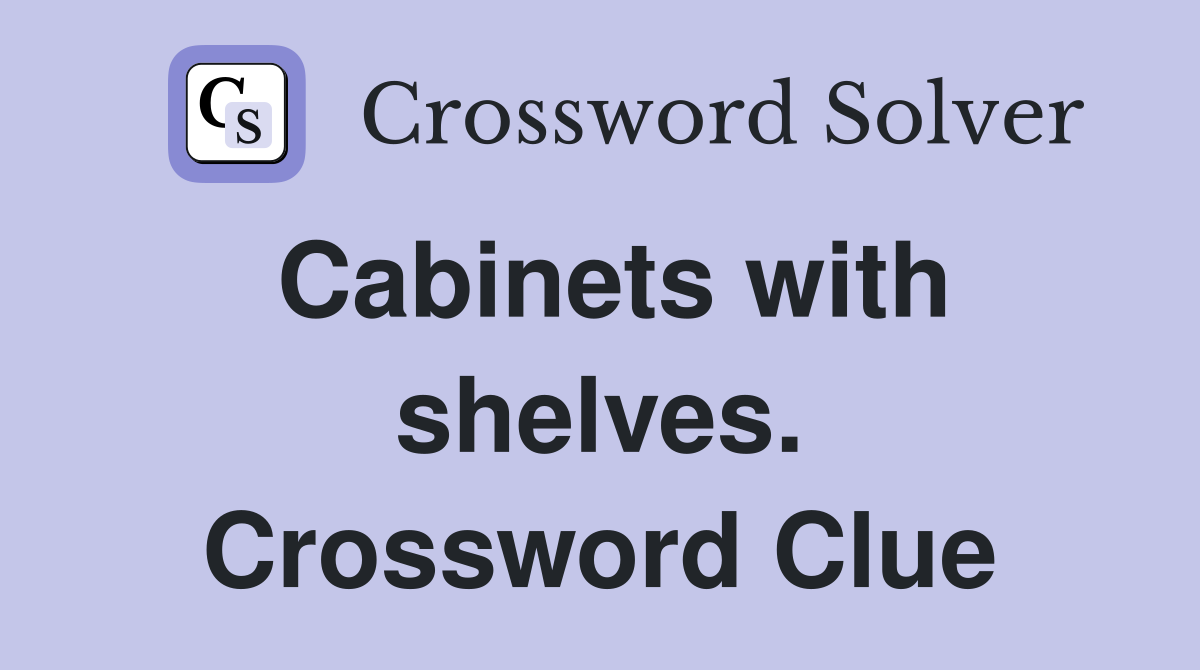 Cabinets with shelves. Crossword Clue