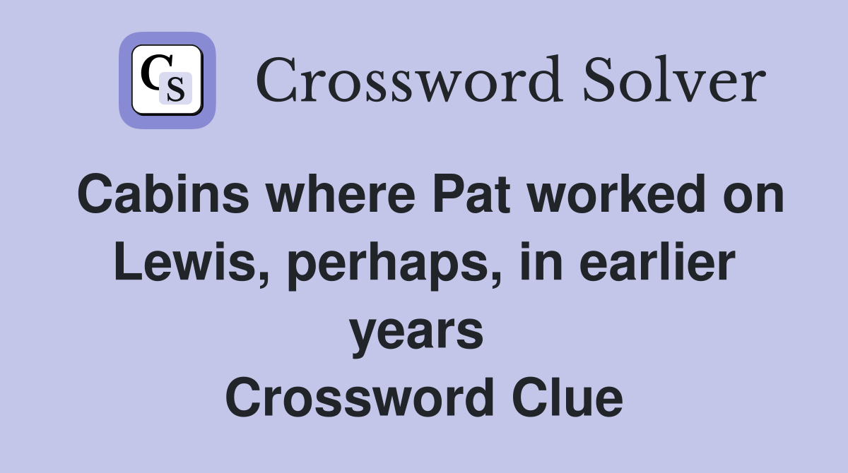 Cabins where Pat worked on Lewis, perhaps, in earlier years  Crossword Clue
