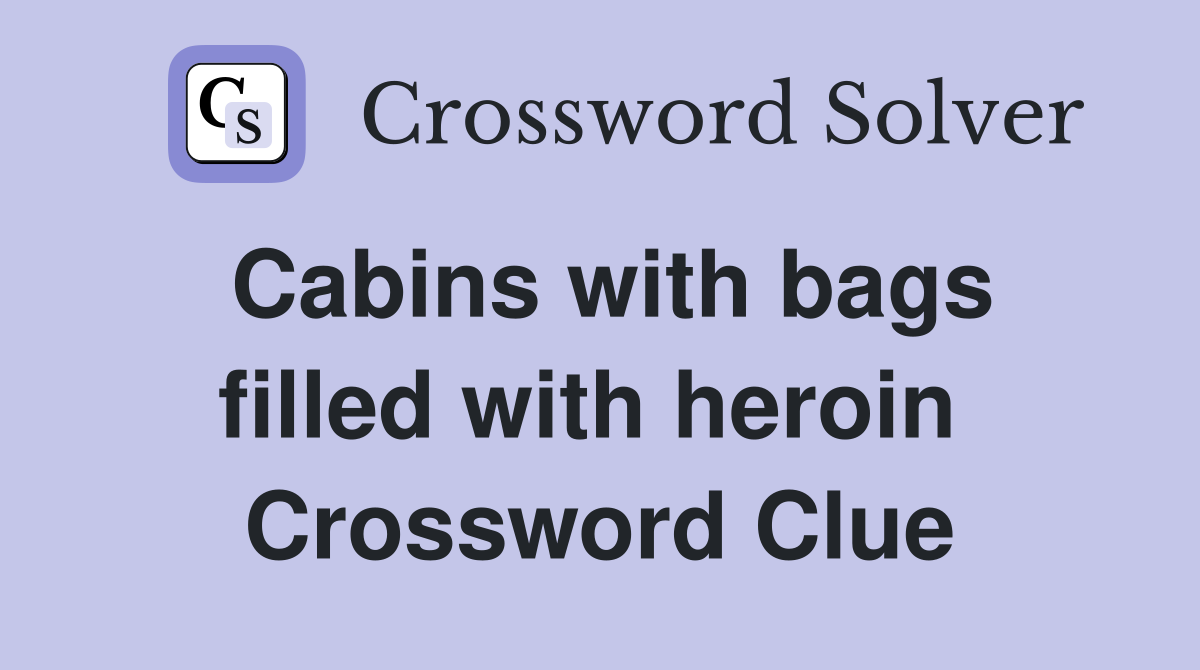 Cabins with bags filled with heroin  Crossword Clue