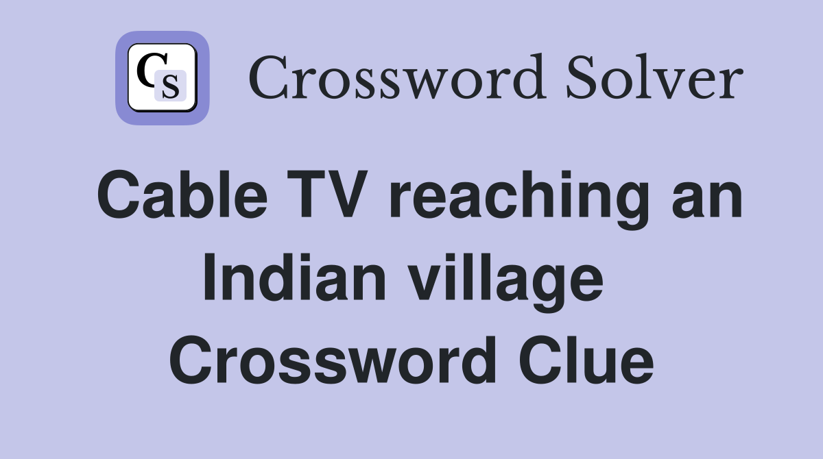 Cable TV reaching an Indian village  Crossword Clue