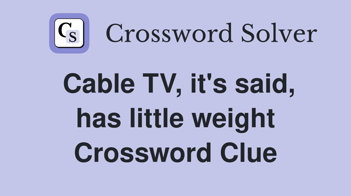 Cable TV, it's said, has little weight Crossword Clue