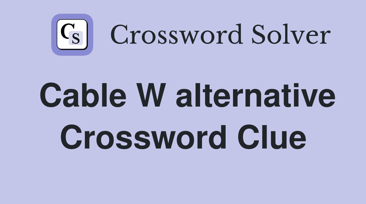 Cable W alternative Crossword Clue Answers Crossword Solver