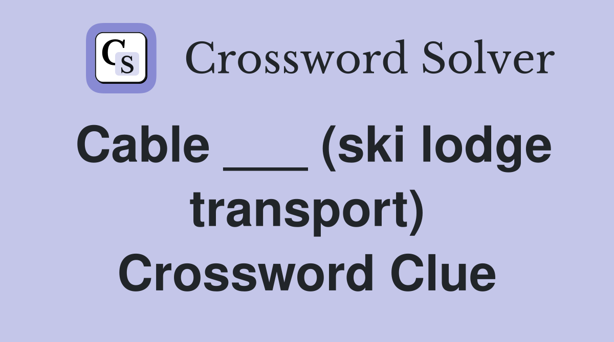 Cable ___ (ski lodge transport) Crossword Clue