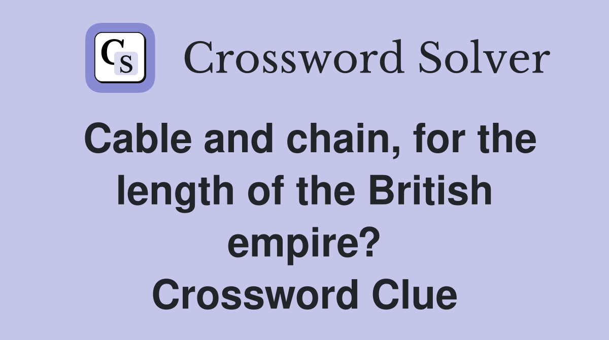 Cable and chain, for the length of the British empire? Crossword Clue