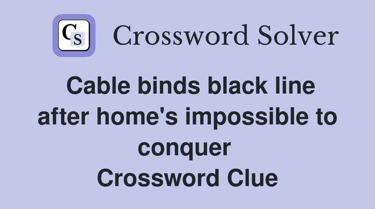 Cable binds black line after home's impossible to conquer  Crossword Clue