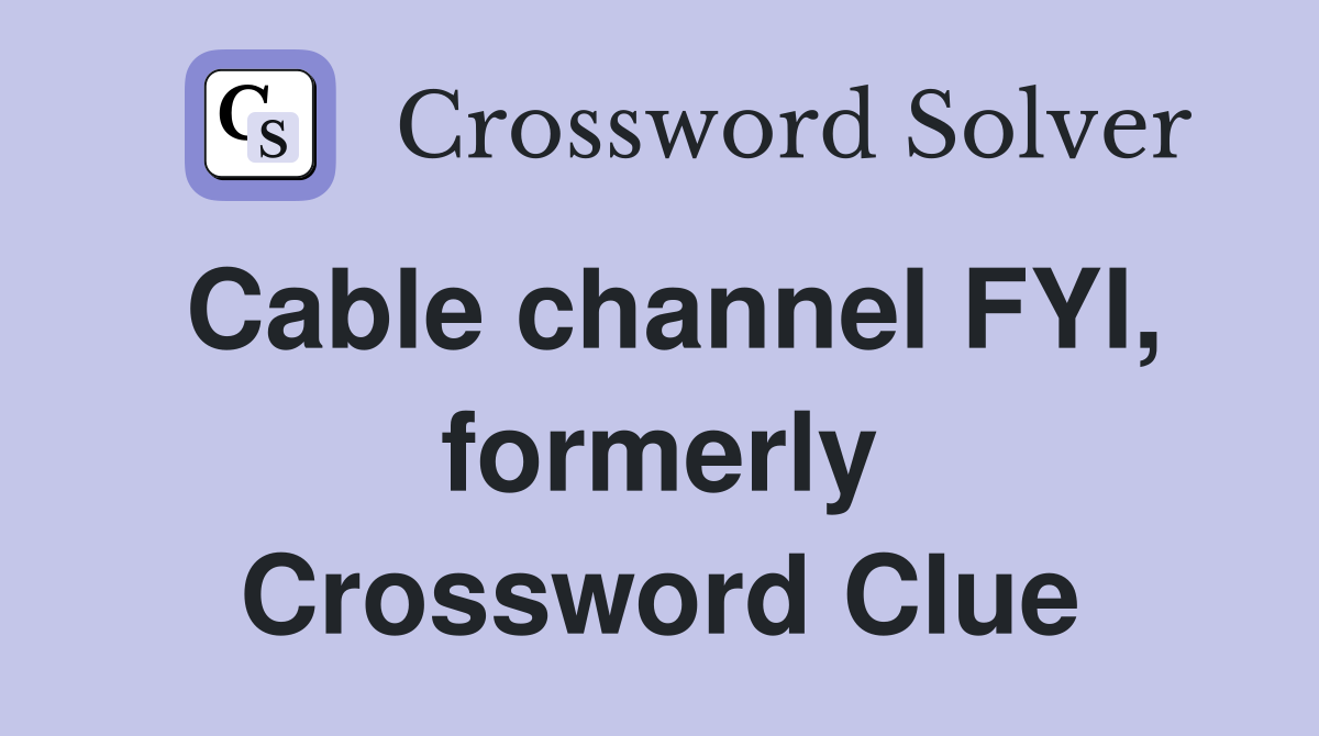 Cable channel FYI, formerly Crossword Clue