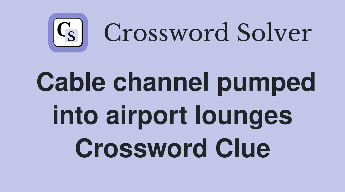 Cable channel pumped into airport lounges Crossword Clue