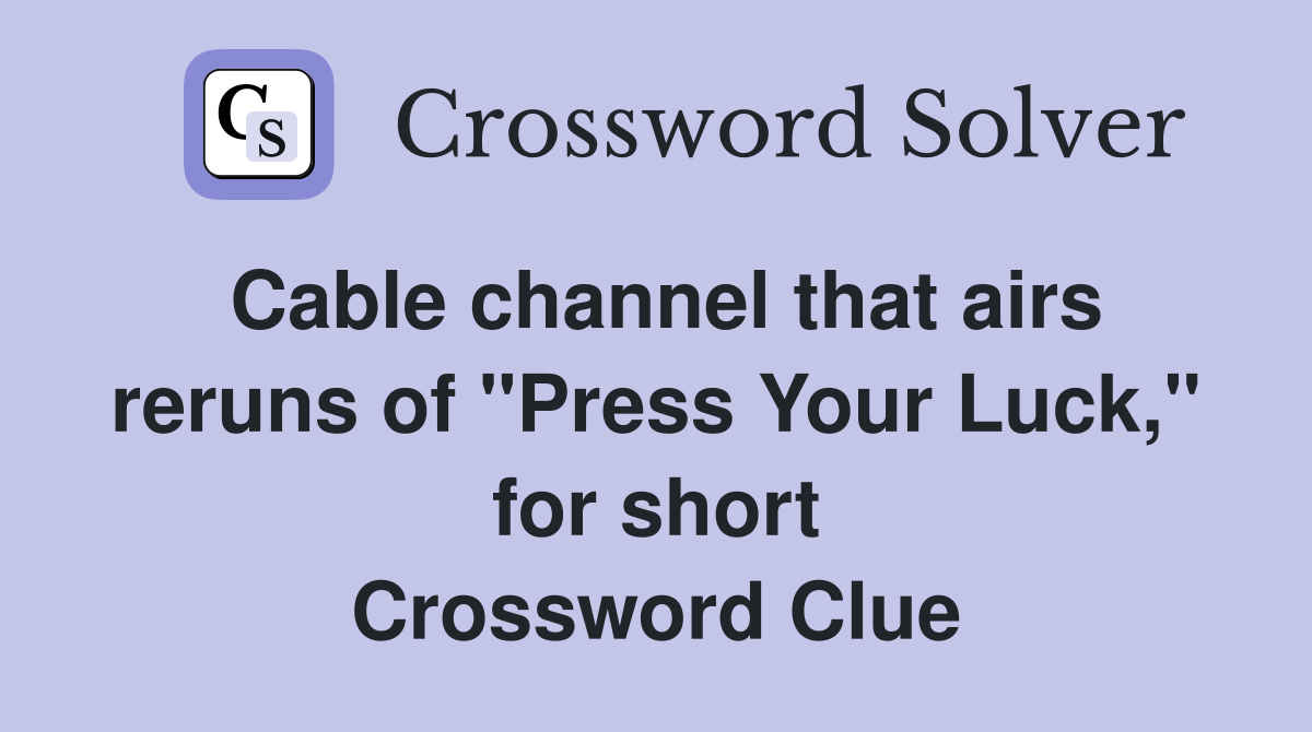 Cable channel that airs reruns of "Press Your Luck," for short Crossword Clue