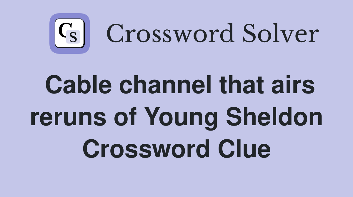 Cable channel that airs reruns of Young Sheldon Crossword Clue