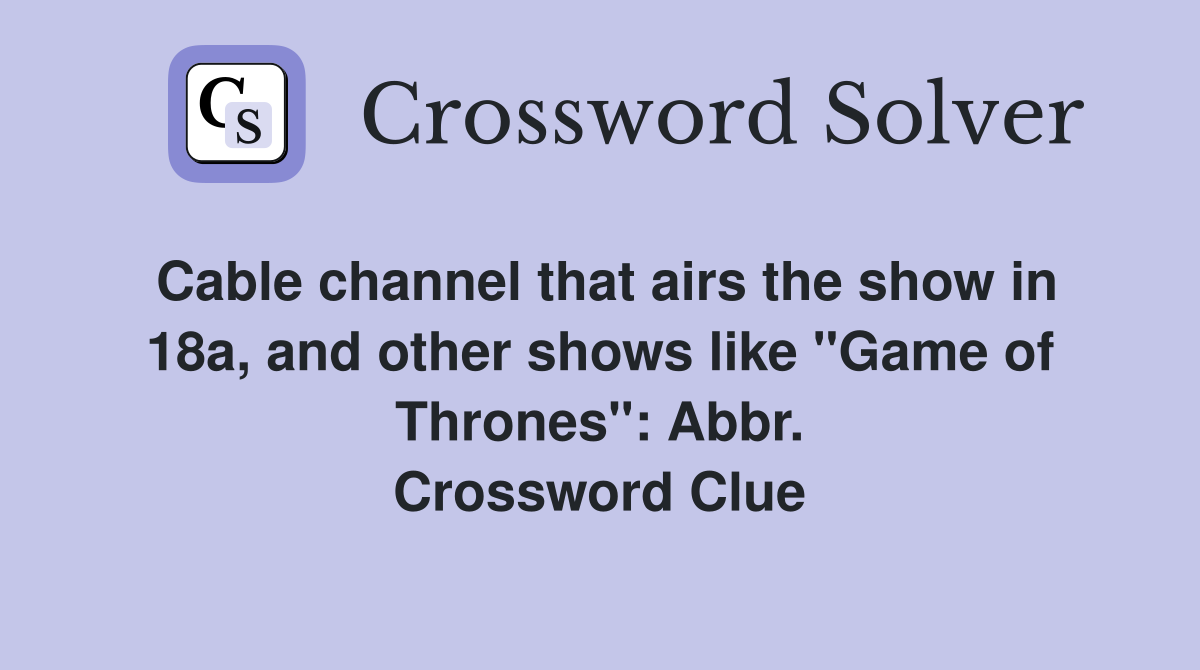 Cable channel that airs the show in 18a, and other shows like "Game of Thrones": Abbr. Crossword Clue