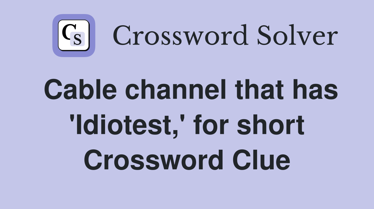 Cable channel that has 'Idiotest,' for short Crossword Clue