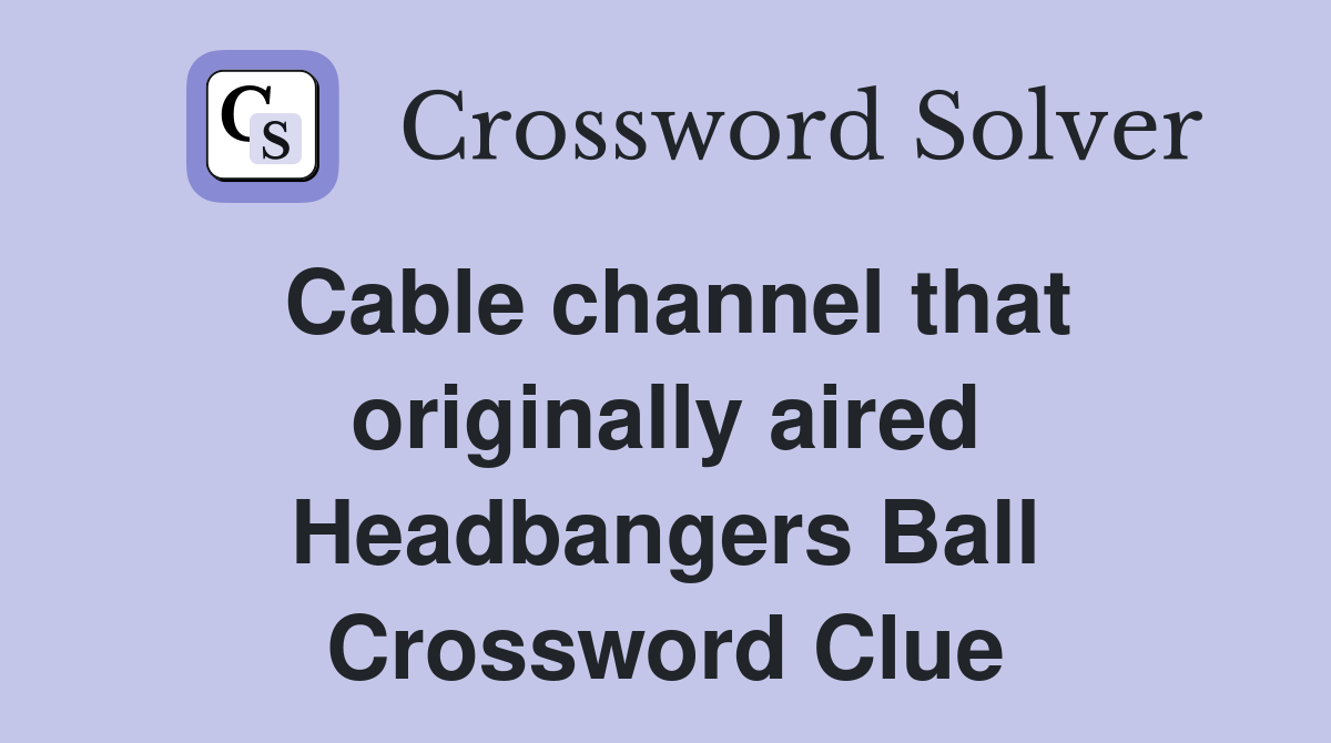 Cable channel that originally aired Headbangers Ball Crossword Clue