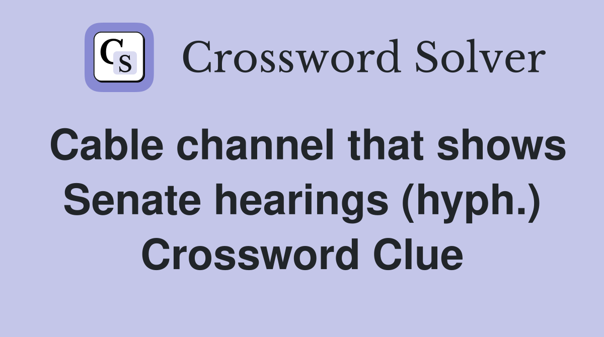 Cable channel that shows Senate hearings (hyph.) Crossword Clue