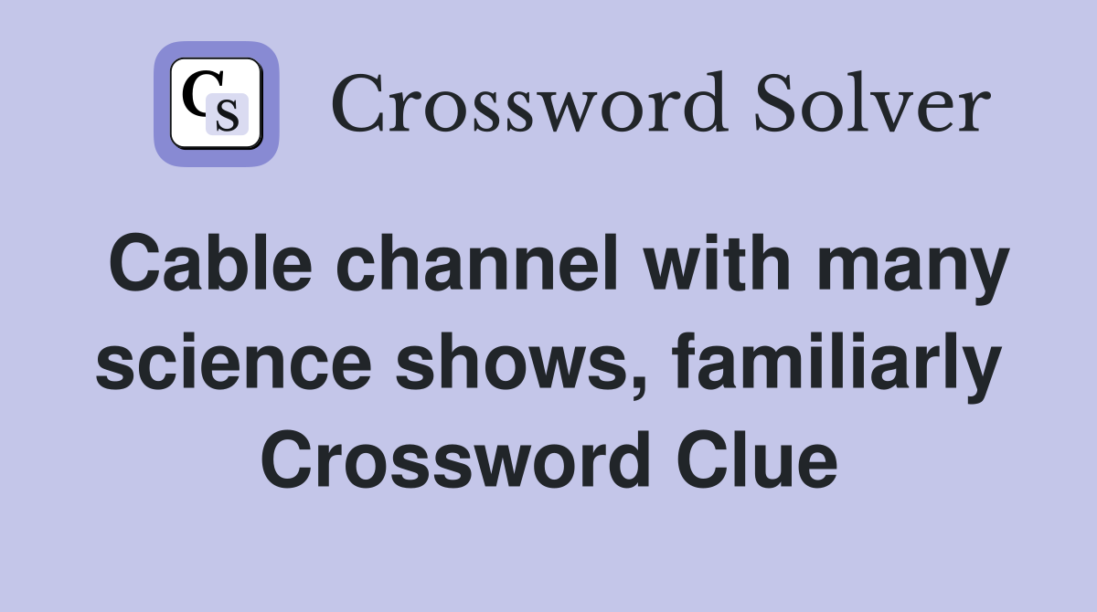 Cable channel with many science shows, familiarly Crossword Clue