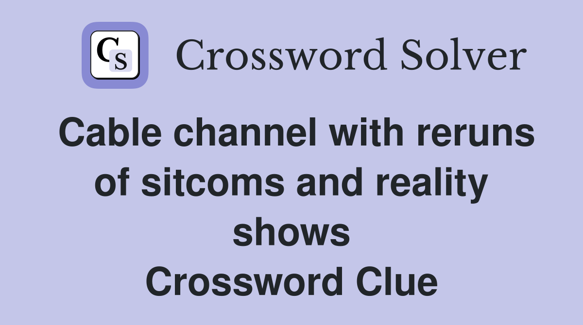 Cable channel with reruns of sitcoms and reality shows Crossword Clue