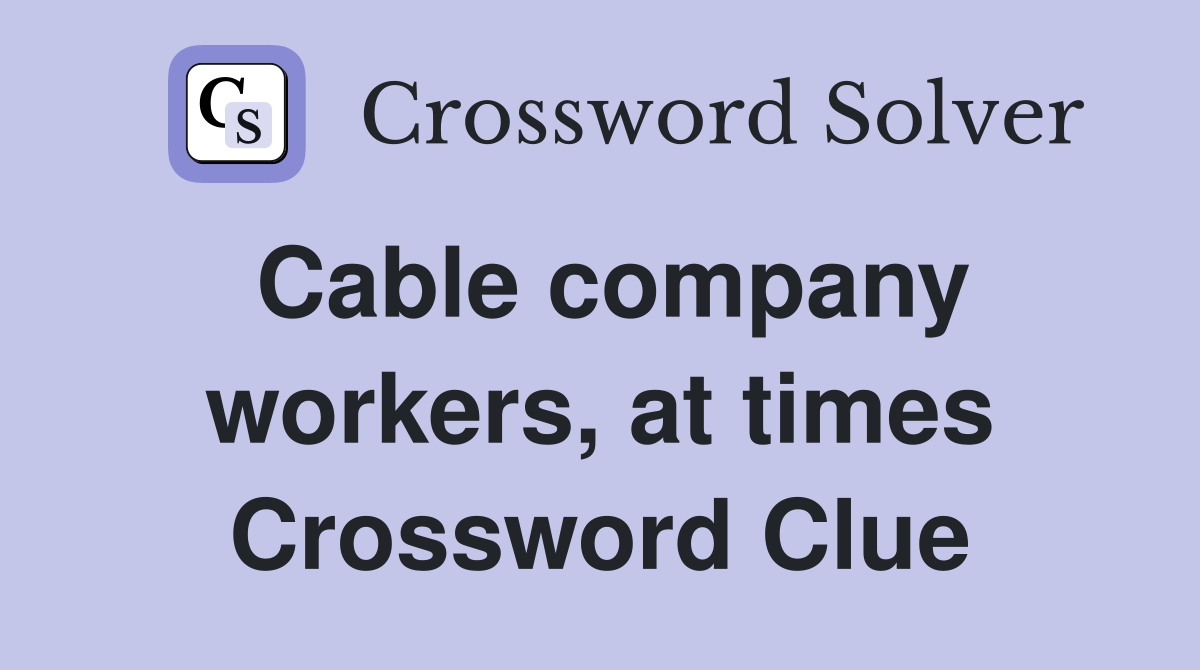 Cable company workers, at times Crossword Clue