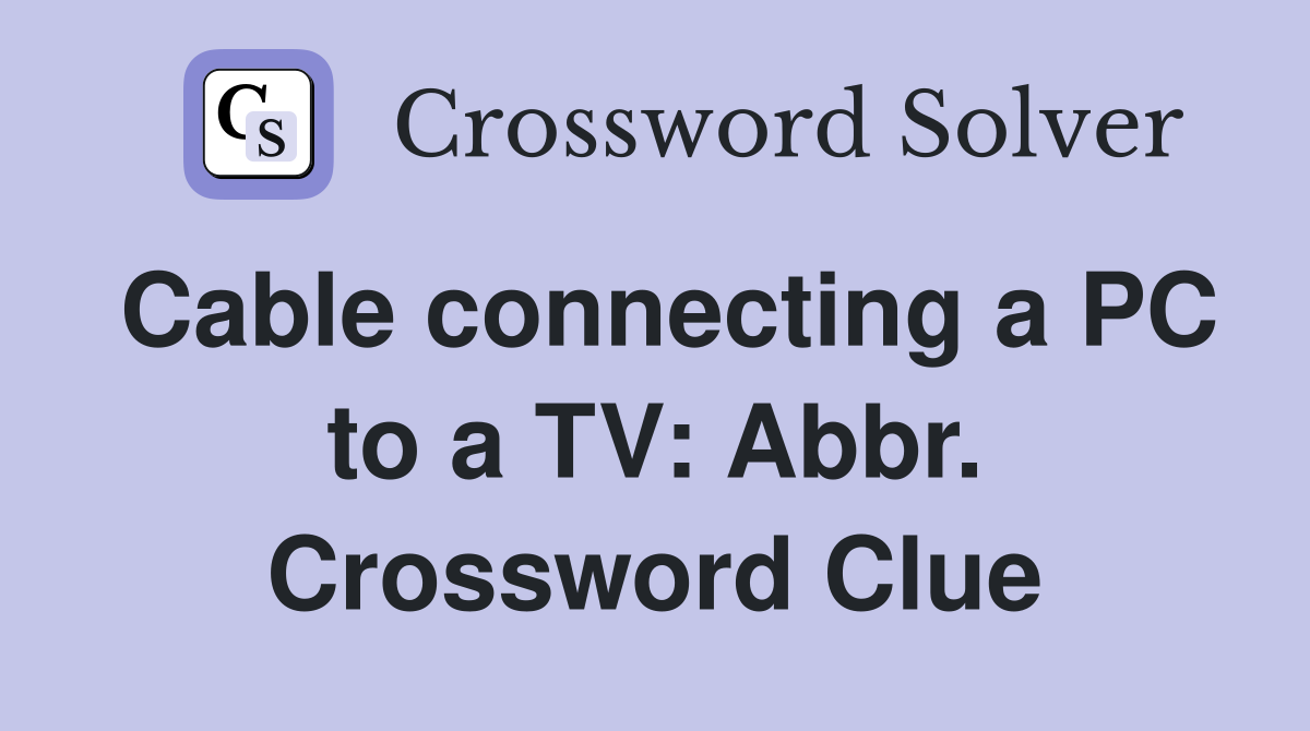 Cable connecting a PC to a TV: Abbr. Crossword Clue