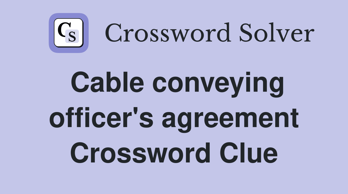 Cable conveying officer's agreement Crossword Clue