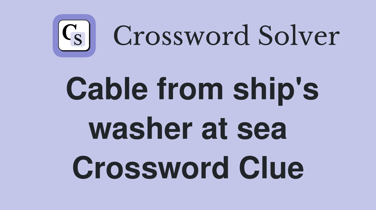 Cable from ship's washer at sea Crossword Clue