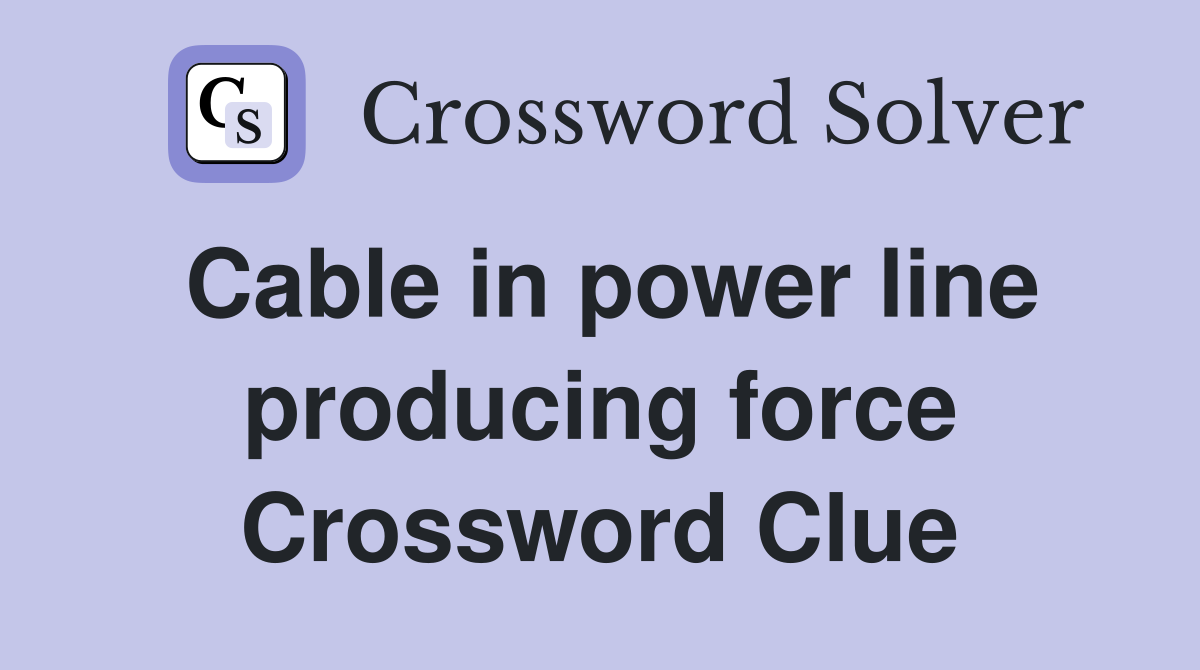 Cable in power line producing force Crossword Clue