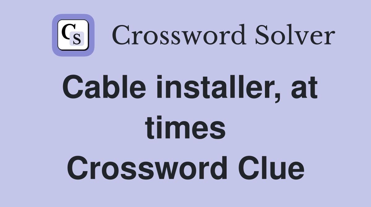 Cable installer, at times Crossword Clue