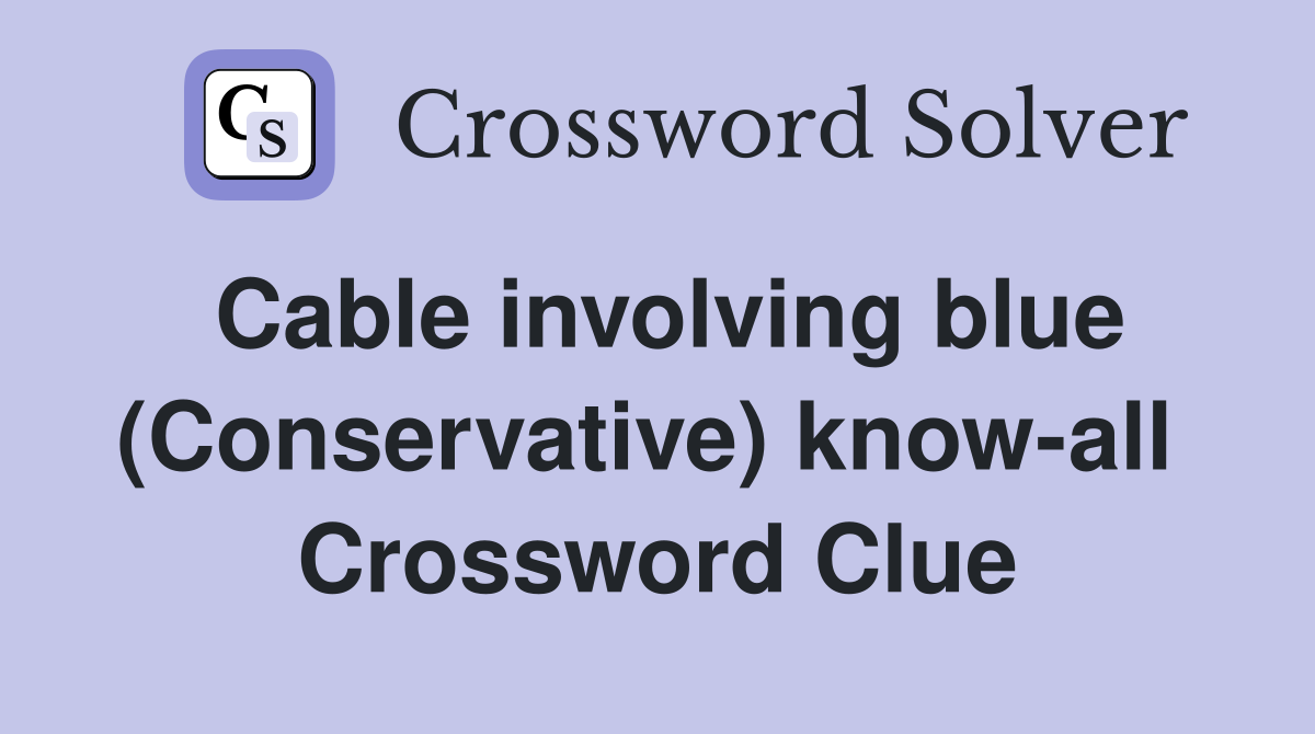 Cable involving blue (Conservative) know-all  Crossword Clue