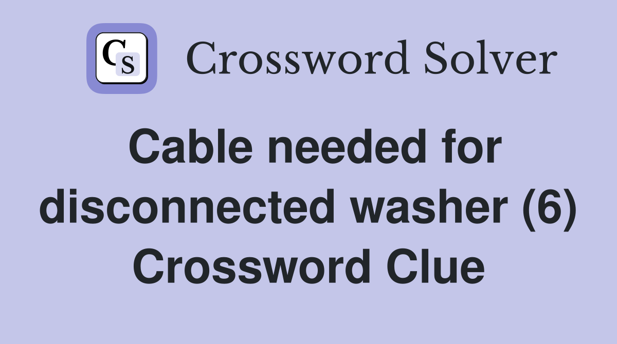 Cable needed for disconnected washer (6) Crossword Clue
