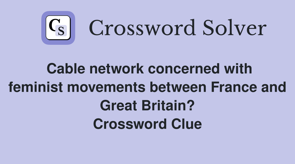 Cable network concerned with feminist movements between France and Great Britain? Crossword Clue