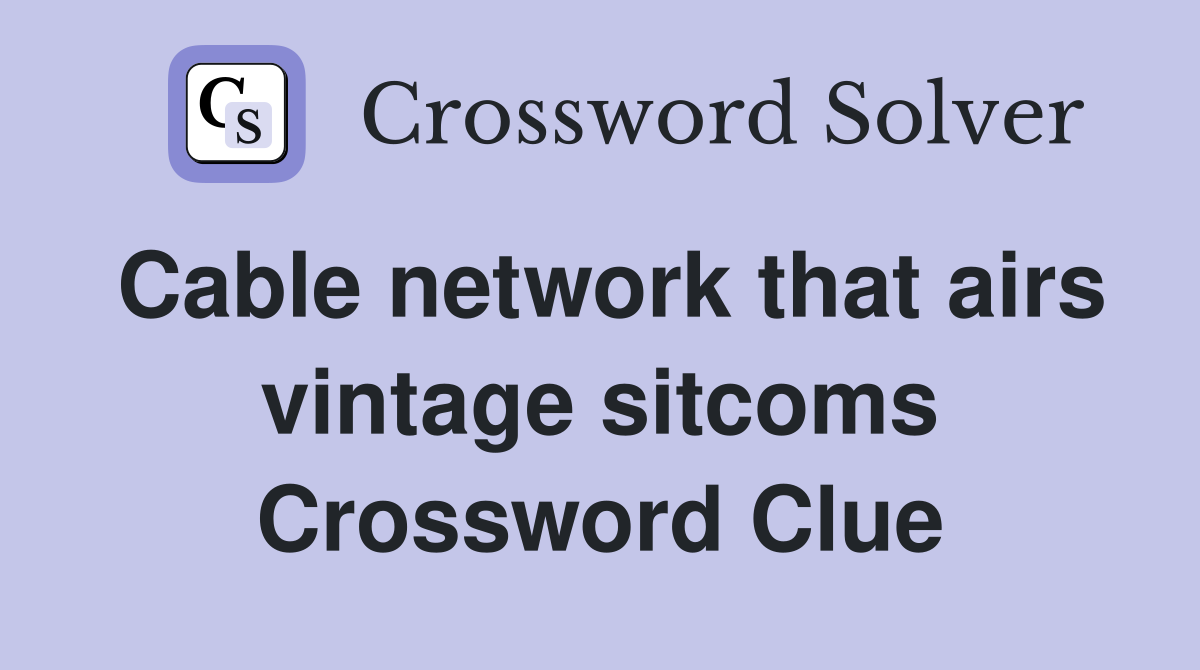 Cable network that airs vintage sitcoms Crossword Clue