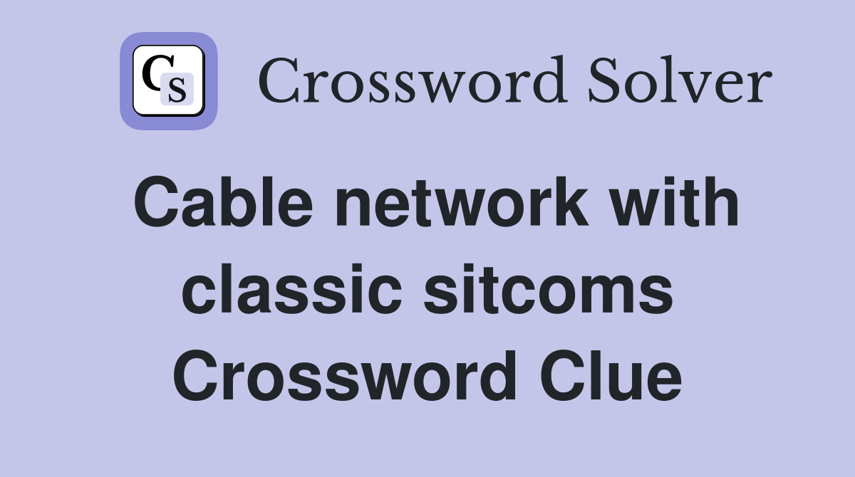 Cable network with classic sitcoms Crossword Clue