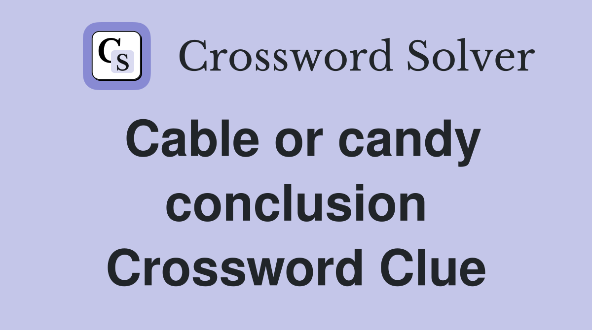 Cable or candy conclusion Crossword Clue