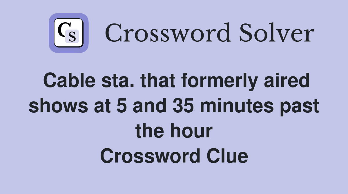 Cable sta. that formerly aired shows at 5 and 35 minutes past the hour Crossword Clue
