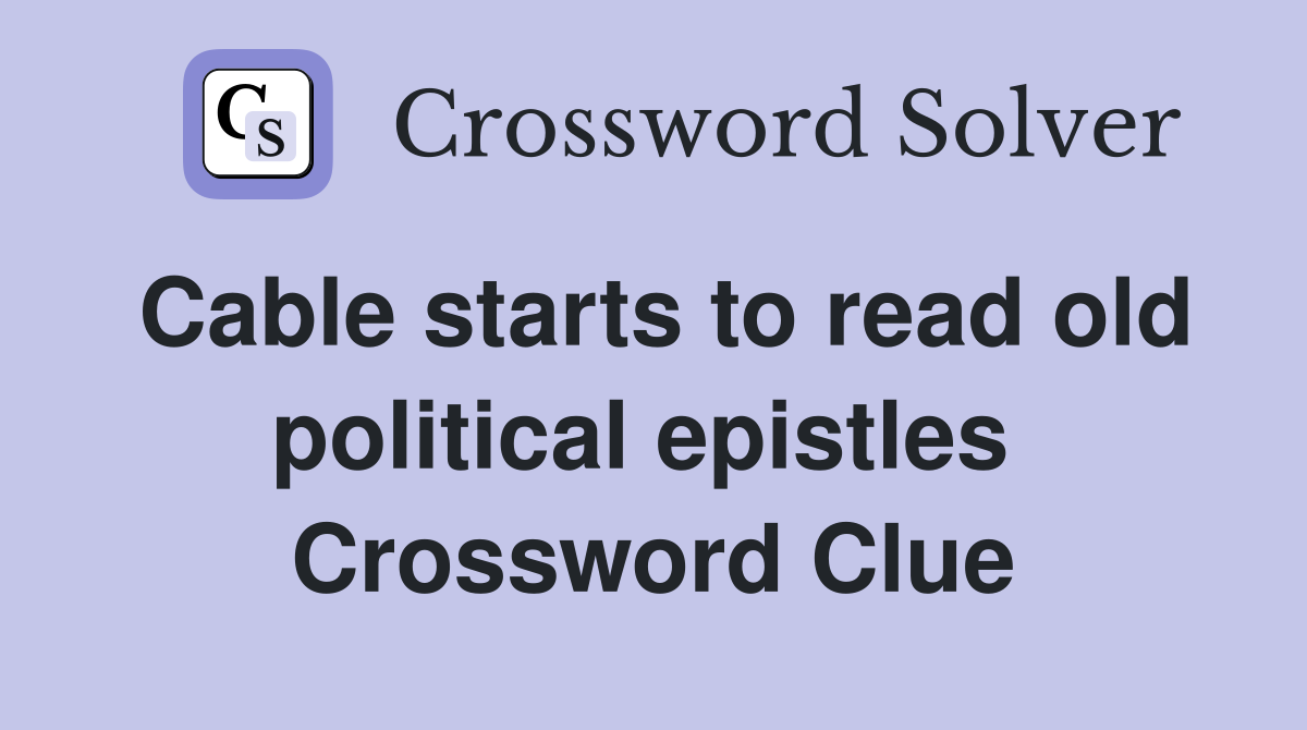 Cable starts to read old political epistles  Crossword Clue