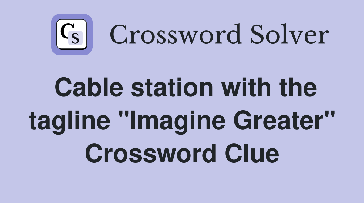 Cable station with the tagline "Imagine Greater" Crossword Clue