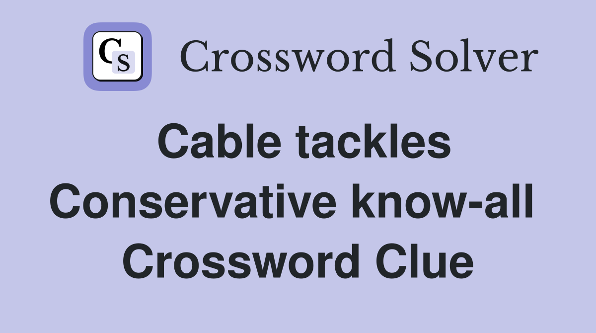 Cable tackles Conservative know-all  Crossword Clue