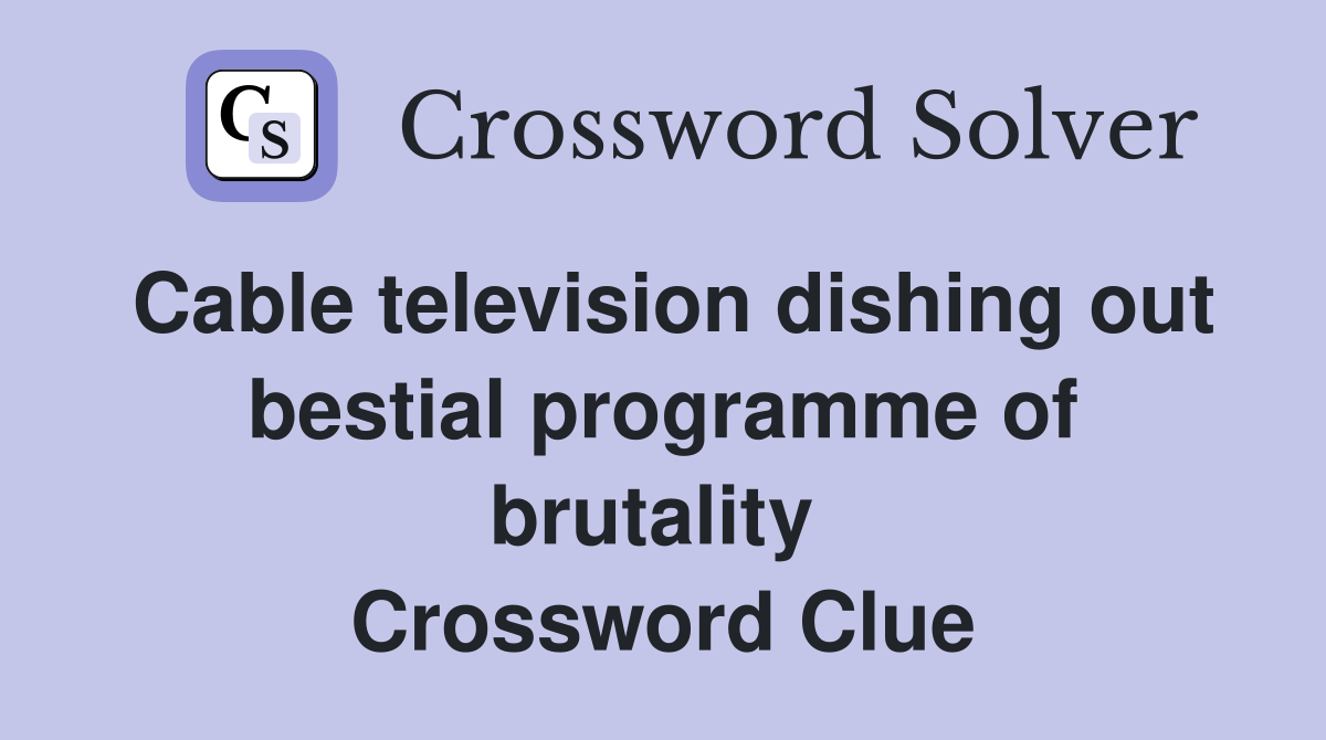 Cable television dishing out bestial programme of brutality  Crossword Clue
