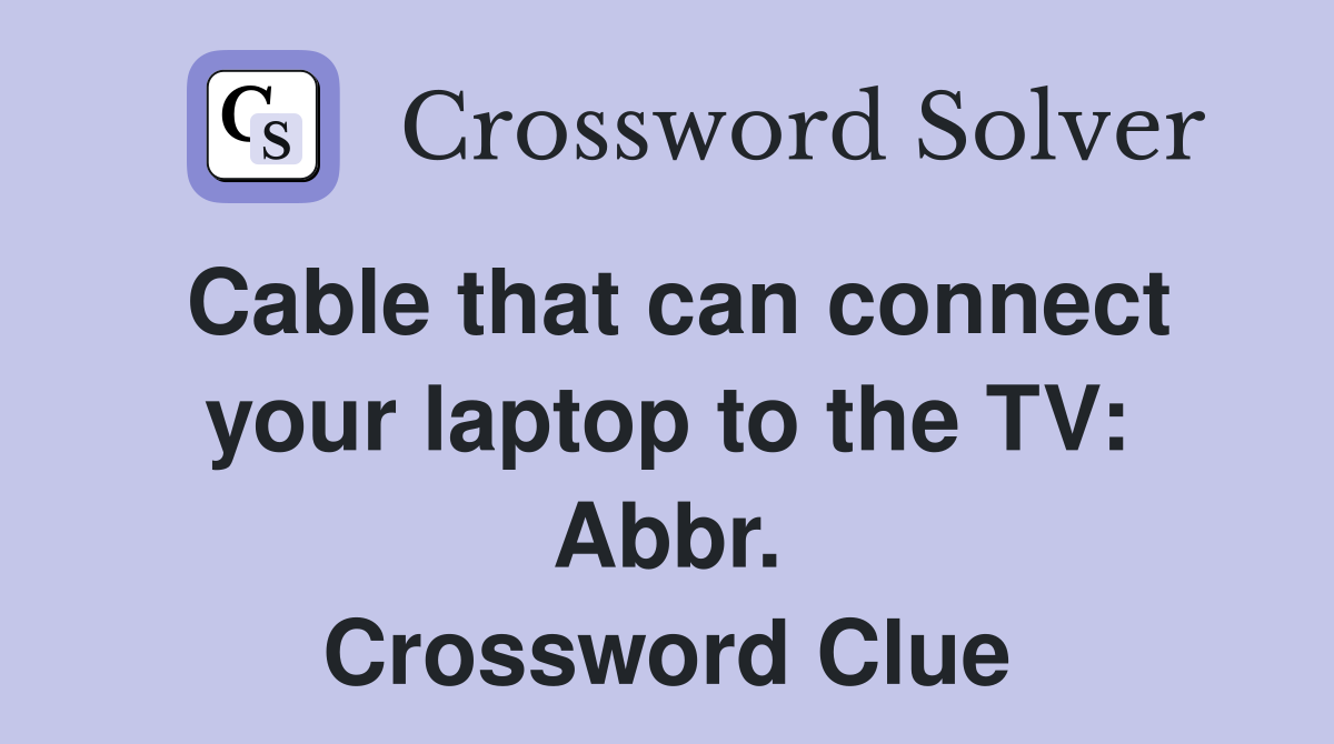 Cable that can connect your laptop to the TV: Abbr. Crossword Clue