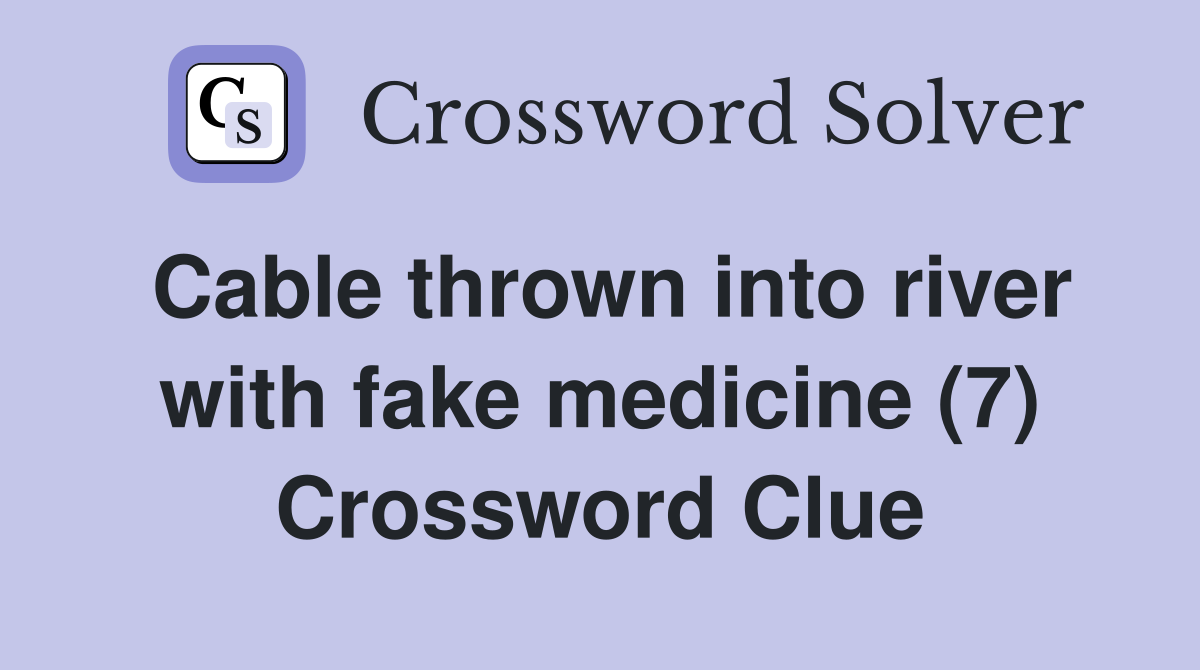 Cable thrown into river with fake medicine (7) Crossword Clue