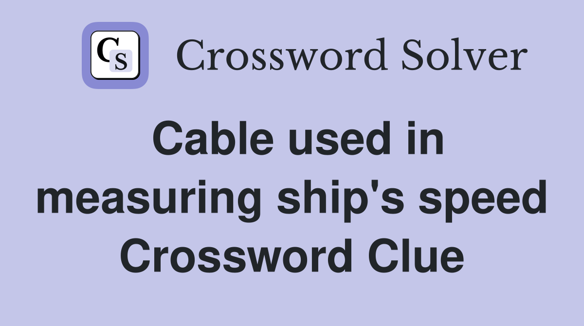 Cable used in measuring ship's speed Crossword Clue