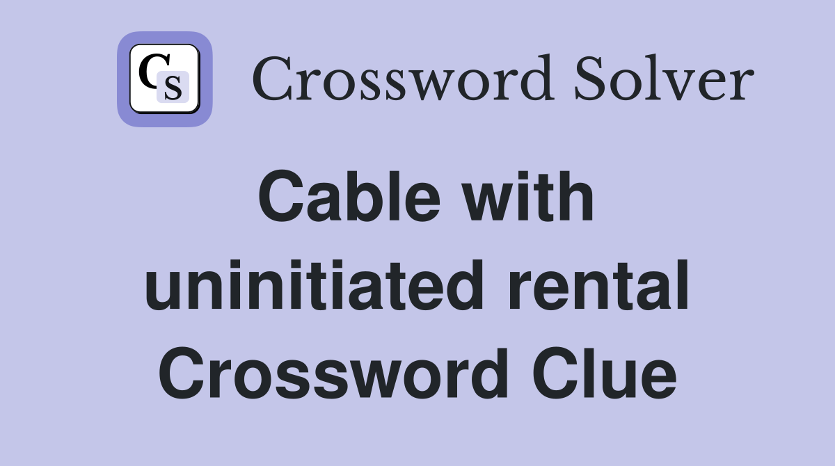 Cable with uninitiated rental Crossword Clue