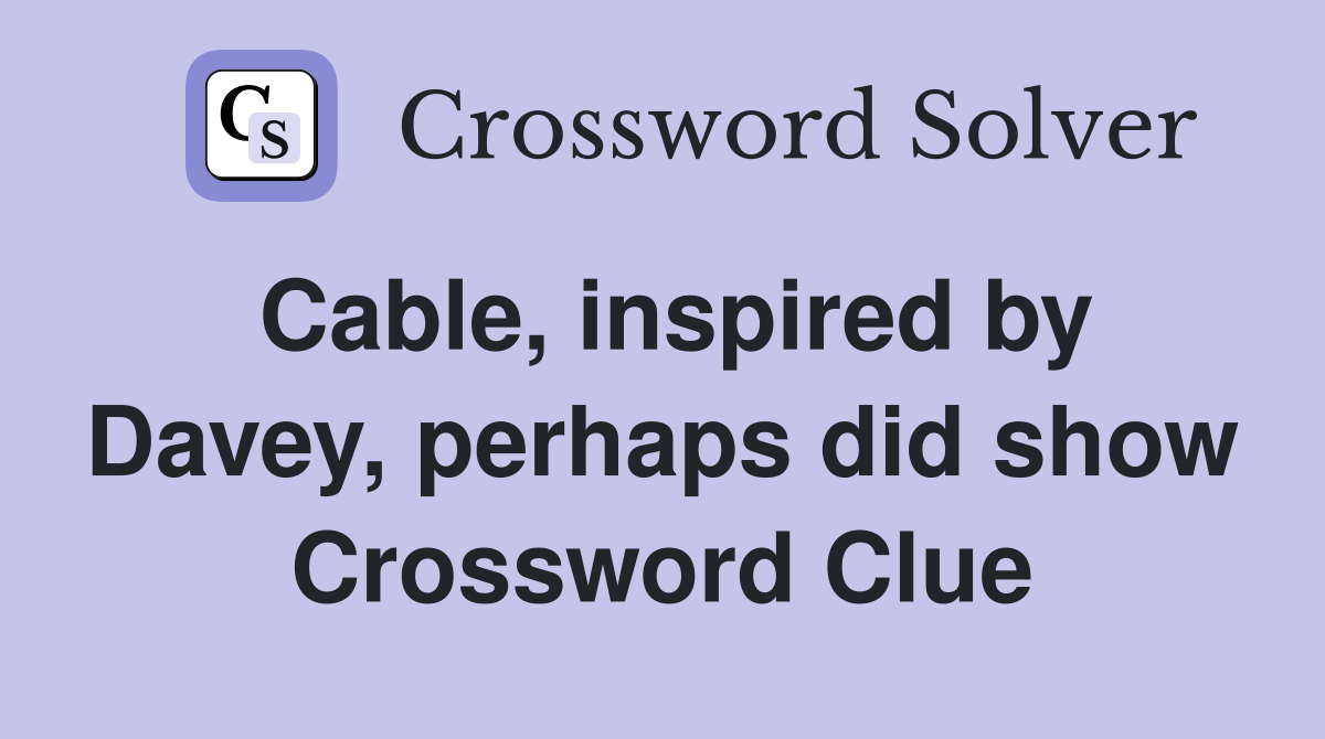 Cable, inspired by Davey, perhaps did show Crossword Clue