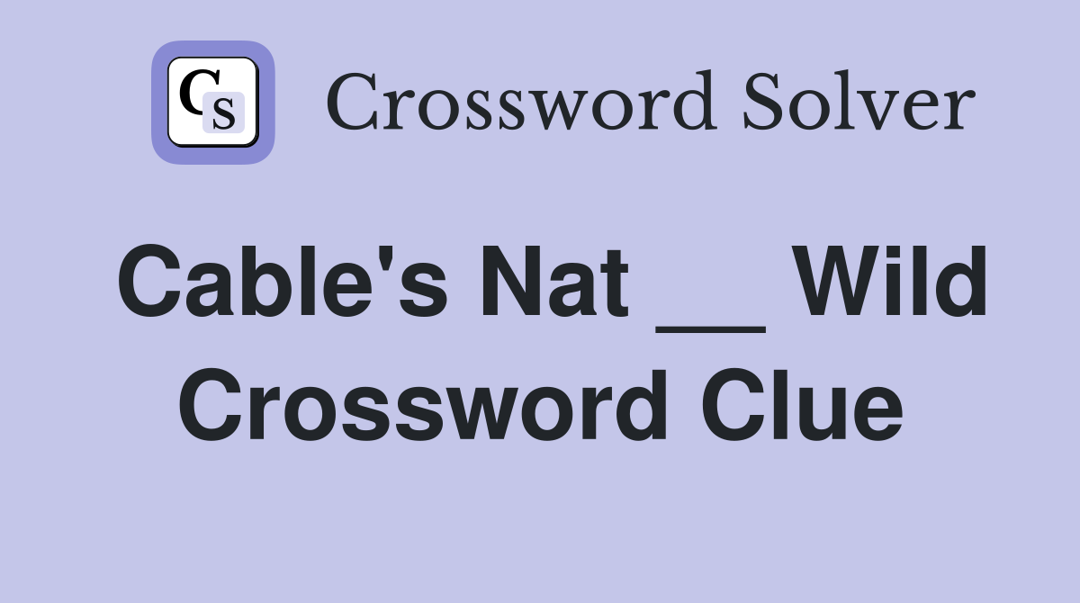 Cable's Nat __ Wild Crossword Clue