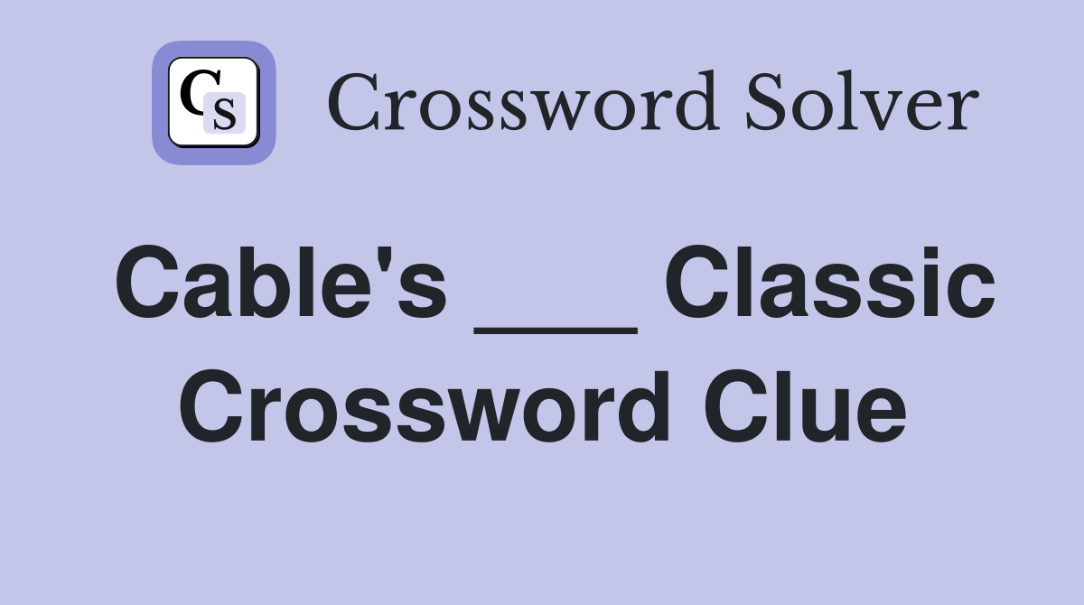 Cable's ___ Classic Crossword Clue