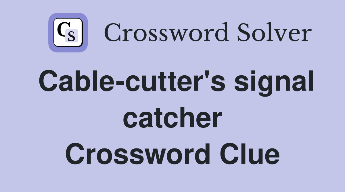 Cable-cutter's signal catcher Crossword Clue