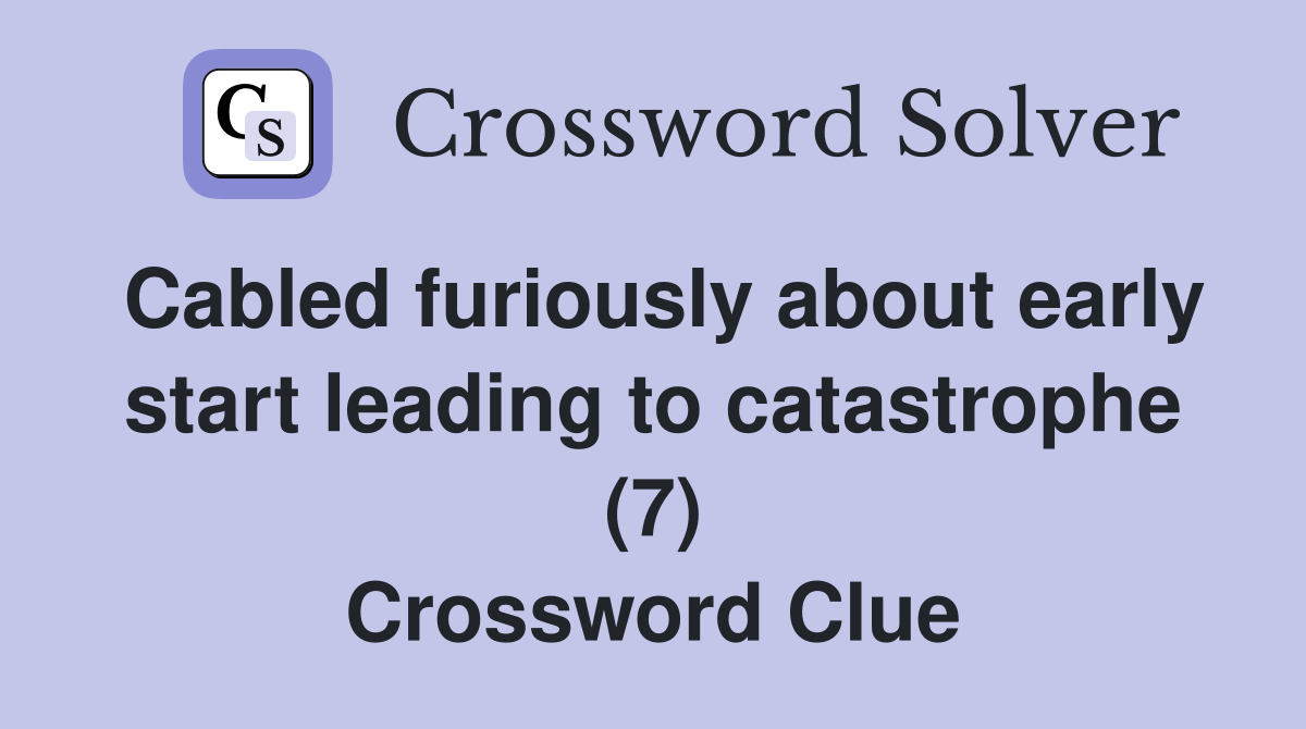 Cabled furiously about early start leading to catastrophe (7) Crossword Clue
