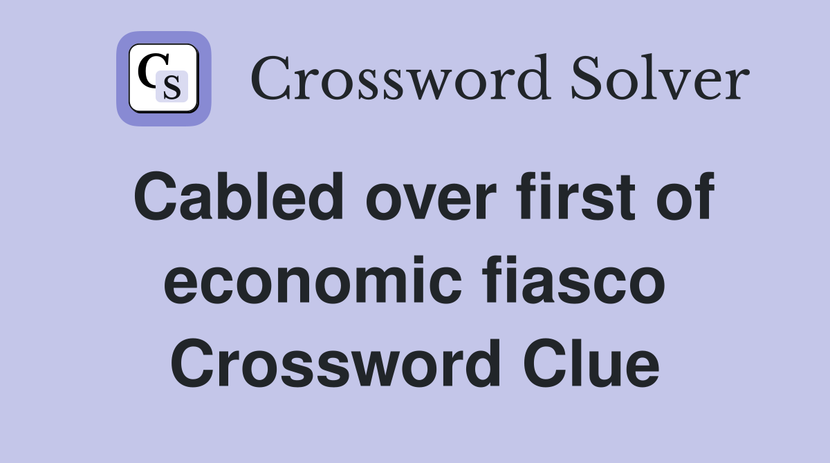 Cabled over first of economic fiasco Crossword Clue